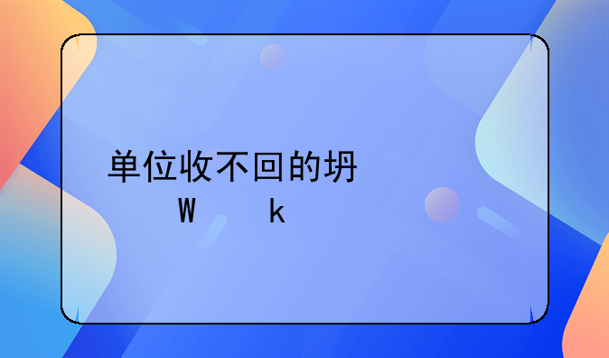 單位收不回的壞賬如何做賬