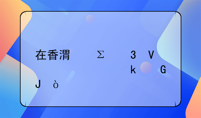 在香港注冊(cè)商標(biāo)要多少錢？