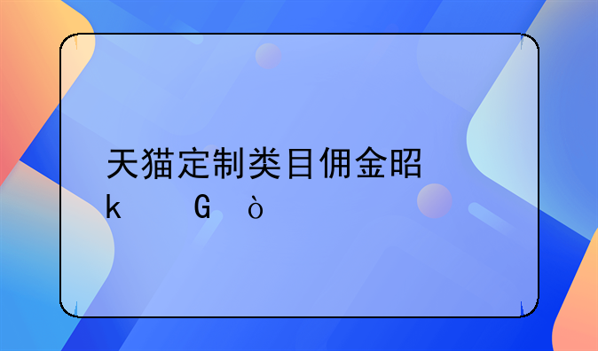 天貓定制類目傭金是多少？