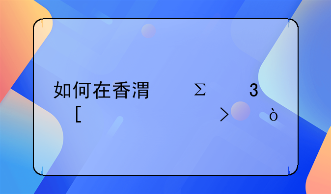 如何在香港注冊外貿(mào)公司？