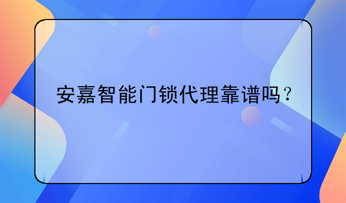 安嘉智能門鎖代理靠譜嗎？