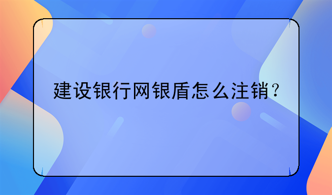 建設銀行網(wǎng)銀盾怎么注銷？