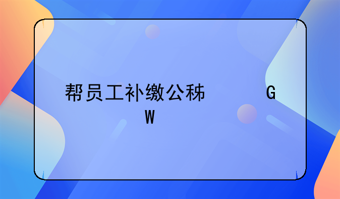 幫員工補(bǔ)繳公積金如何入賬