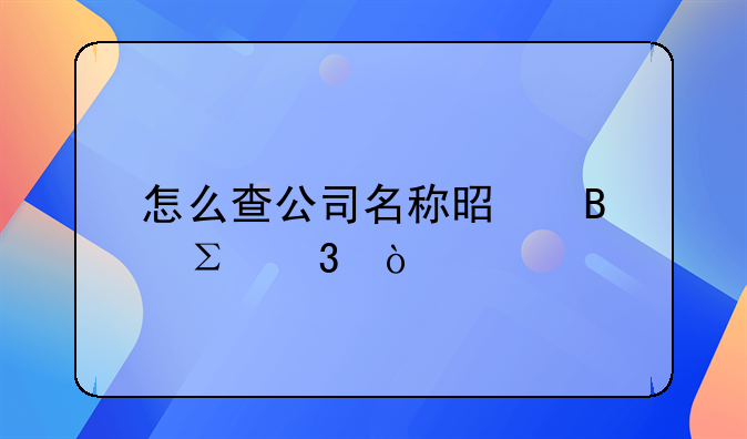 怎么查公司名稱(chēng)是否注冊(cè)？