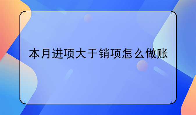 本月進(jìn)項(xiàng)大于銷(xiāo)項(xiàng)怎么做賬