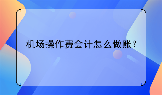 機(jī)場(chǎng)操作費(fèi)會(huì)計(jì)怎么做賬？
