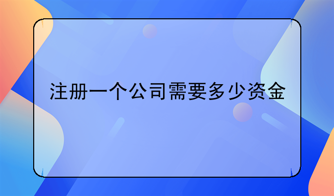 注冊一個公司需要多少資金