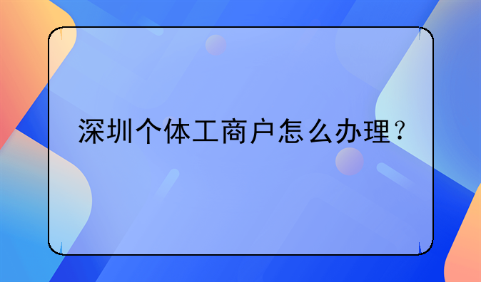 深圳個(gè)體工商戶怎么辦理？