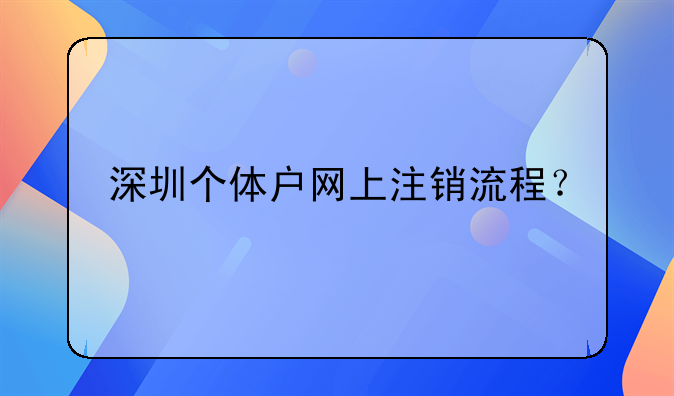 深圳個(gè)體戶網(wǎng)上注銷流程？