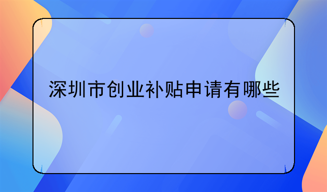 深圳市創(chuàng)業(yè)補(bǔ)貼申請有哪些