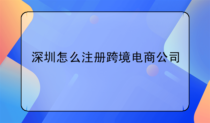 深圳怎么注冊跨境電商公司