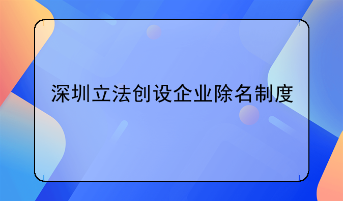 深圳立法創(chuàng)設企業(yè)除名制度