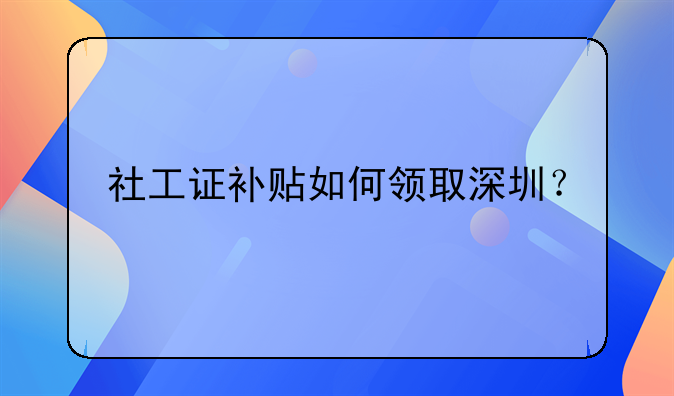 社工證補(bǔ)貼如何領(lǐng)取深圳？