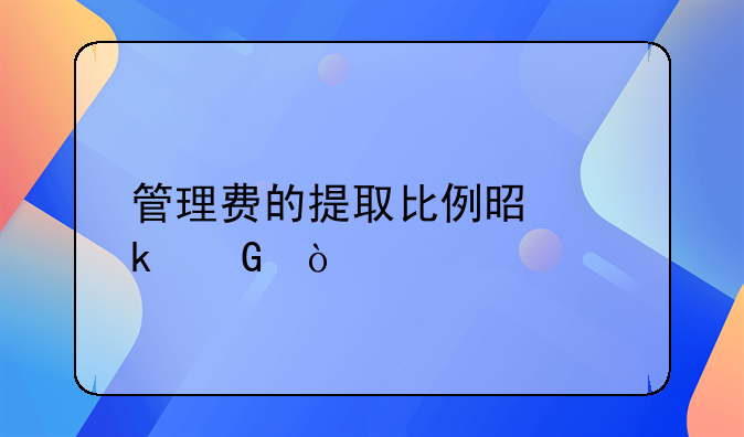管理費的提取比例是多少？