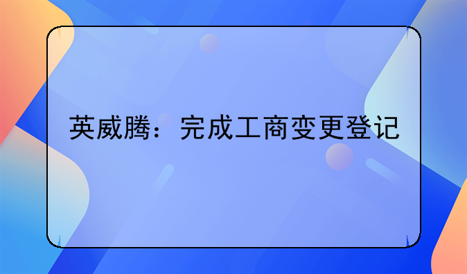 英威騰：完成工商變更登記