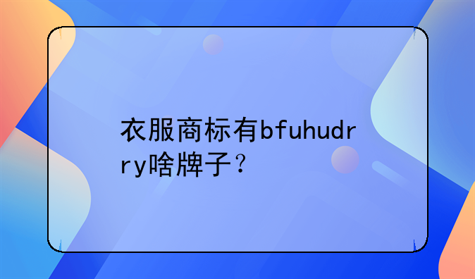 衣服商標(biāo)有bfuhudrry啥牌子？