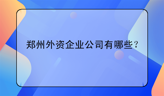 鄭州外資企業(yè)公司有哪些？
