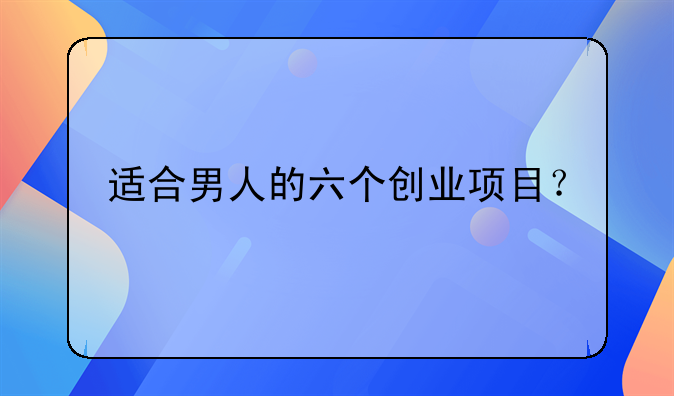 適合男人的六個創(chuàng)業(yè)項目？