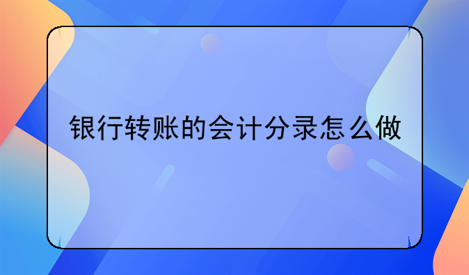 銀行轉(zhuǎn)賬的會(huì)計(jì)分錄怎么做