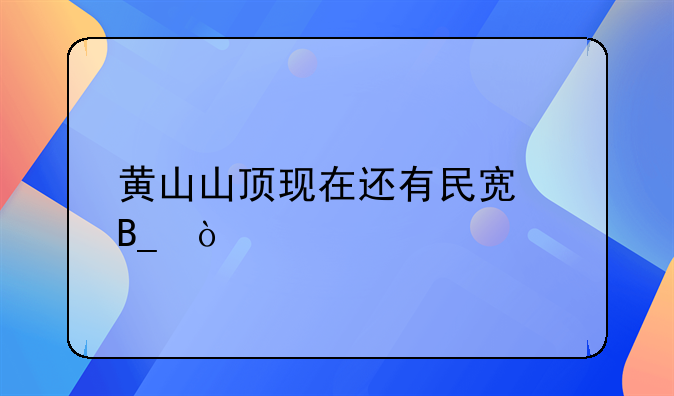 黃山山頂現(xiàn)在還有民宿嗎？