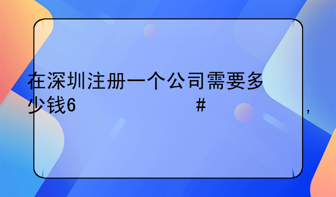 在深圳注冊一個公司需要多少錢?什么流程?