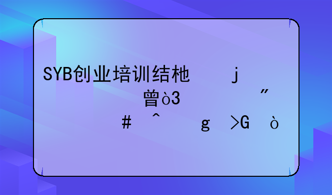 SYB創(chuàng)業(yè)培訓(xùn)結(jié)束的證書(shū)，一般什么時(shí)候發(fā)？