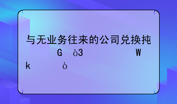 與無(wú)業(yè)務(wù)往來(lái)的公司兌換承兌，如何做賬？