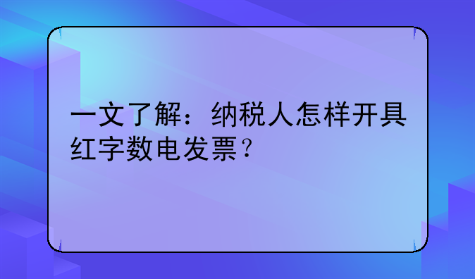 一文了解：納稅人怎樣開具紅字數(shù)電發(fā)票？