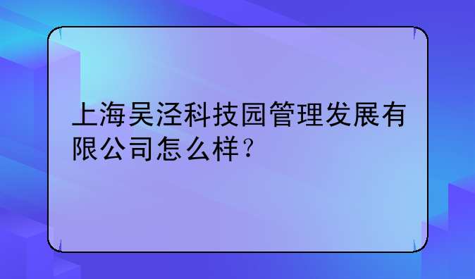 上海吳涇科技園管理發(fā)展有限公司怎么樣？