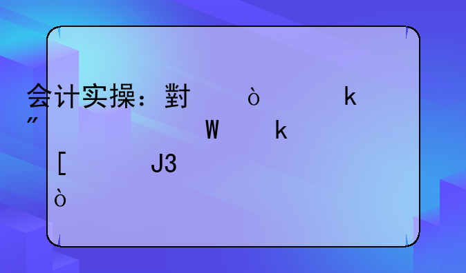 會(huì)計(jì)實(shí)操：小企業(yè)一般如何做外賬和內(nèi)賬？