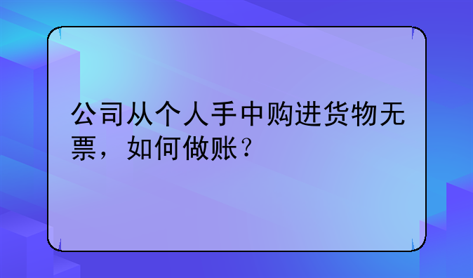 公司從個人手中購進(jìn)貨物無票，如何做賬？