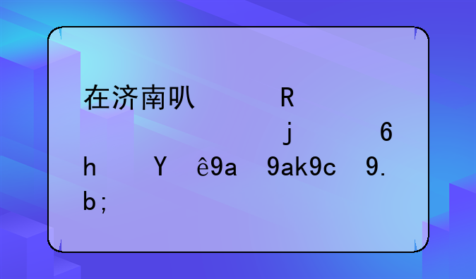 在濟南可以用自己購買的住房注冊公司么？