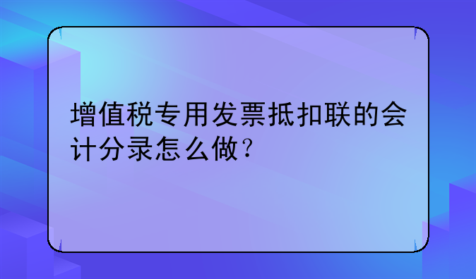 增值稅專(zhuān)用發(fā)票抵扣聯(lián)的會(huì)計(jì)分錄怎么做？