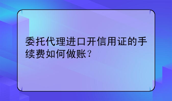 委托代理進口開信用證的手續(xù)費如何做賬？