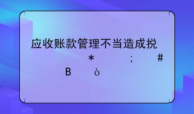 應(yīng)收賬款管理不當(dāng)造成損失賬務(wù)怎么處理？