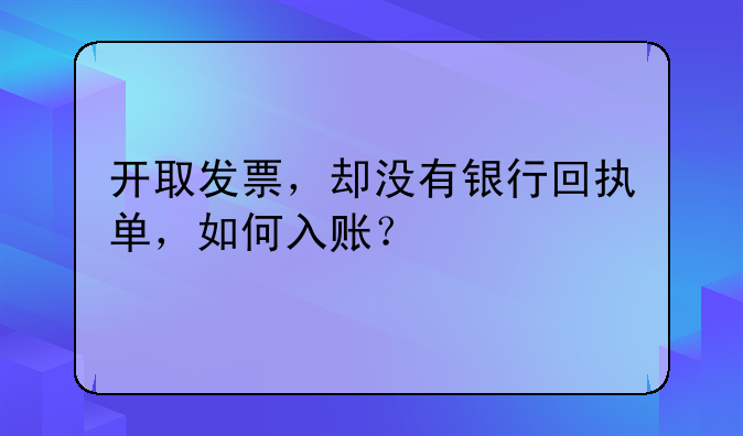 開取發(fā)票，卻沒有銀行回執(zhí)單，如何入賬？