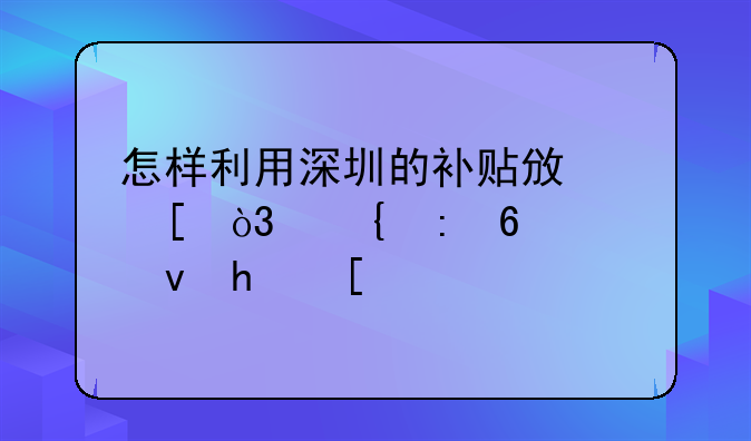 怎樣利用深圳的補(bǔ)貼政策，實(shí)現(xiàn)半價(jià)租房？