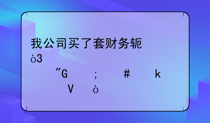 我公司買了套財務(wù)軟件，那我怎么做賬啊？