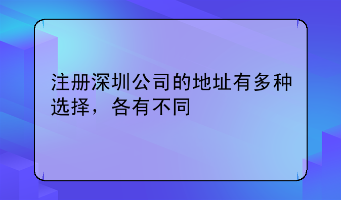 注冊深圳公司的地址有多種選擇，各有不同