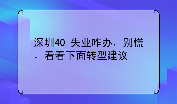 深圳40+失業(yè)咋辦，別慌，看看下面轉(zhuǎn)型建議