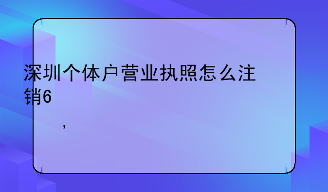 深圳個體戶營業(yè)執(zhí)照怎么注銷?(超詳細流程)