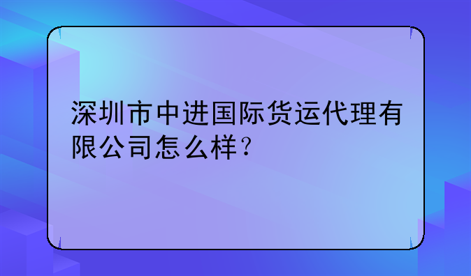 深圳市中進(jìn)國(guó)際貨運(yùn)代理有限公司怎么樣？