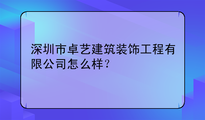 深圳市卓藝建筑裝飾工程有限公司怎么樣？