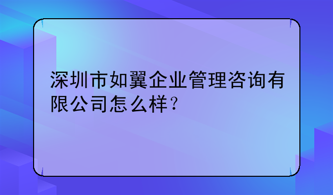 深圳市如翼企業(yè)管理咨詢有限公司怎么樣？