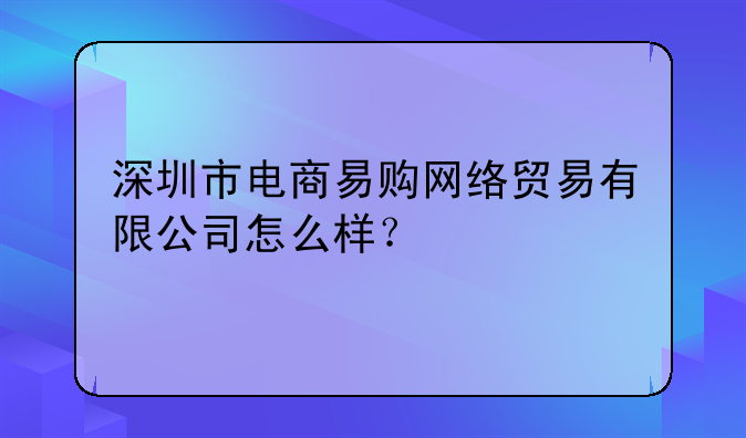 深圳市電商易購(gòu)網(wǎng)絡(luò)貿(mào)易有限公司怎么樣？
