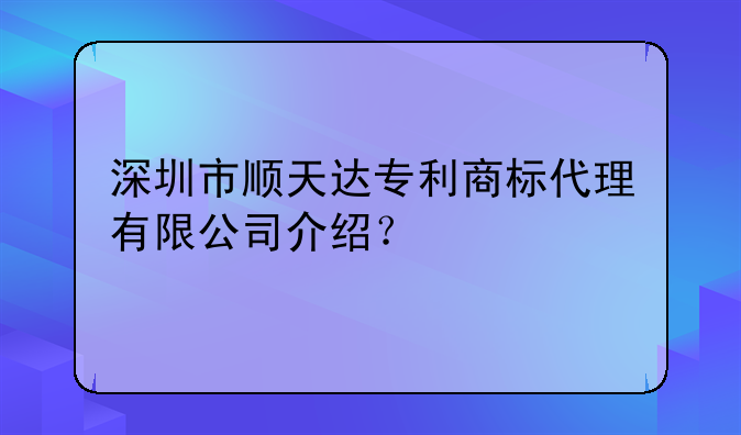 深圳市順天達(dá)專利商標(biāo)代理有限公司介紹？