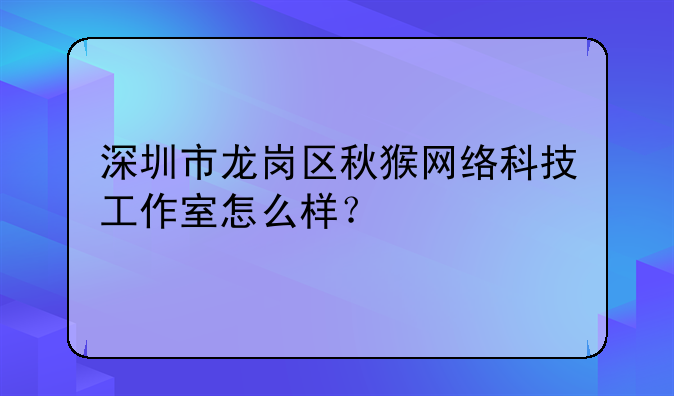 深圳市龍崗區(qū)秋猴網絡科技工作室怎么樣？