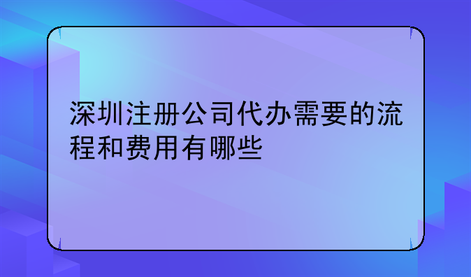 深圳注冊公司代辦需要的流程和費用有哪些