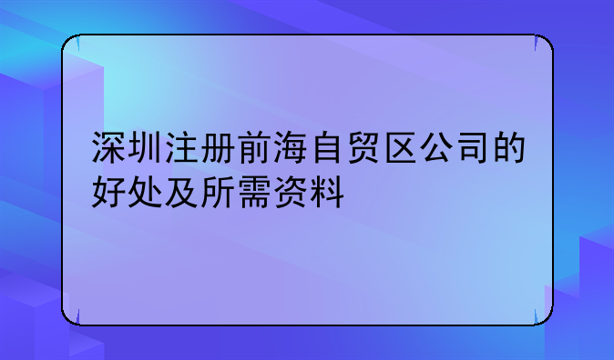 深圳注冊前海自貿(mào)區(qū)公司的好處及所需資料