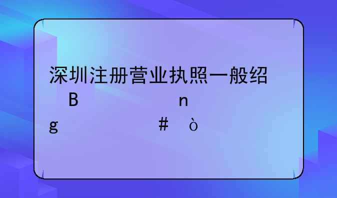 深圳注冊營業(yè)執(zhí)照一般經(jīng)營項目填寫什么？